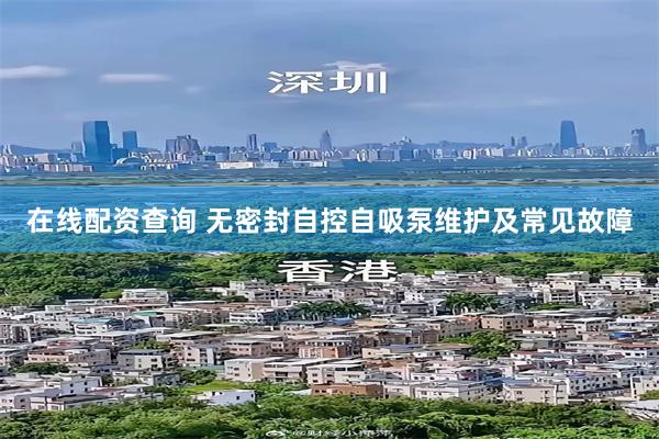 在线配资查询 无密封自控自吸泵维护及常见故障