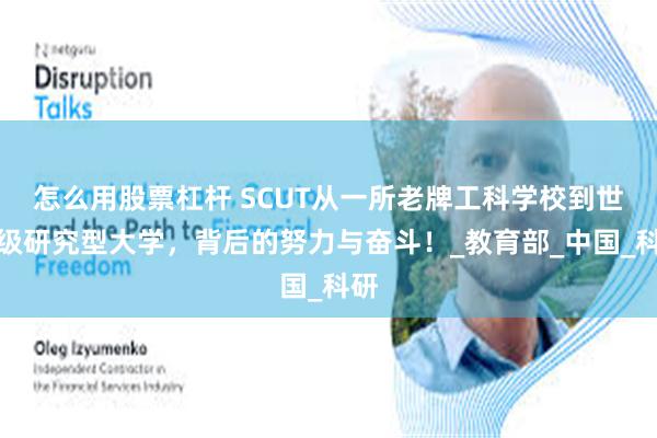 怎么用股票杠杆 SCUT从一所老牌工科学校到世界级研究型大学，背后的努力与奋斗！_教育部_中国_科研