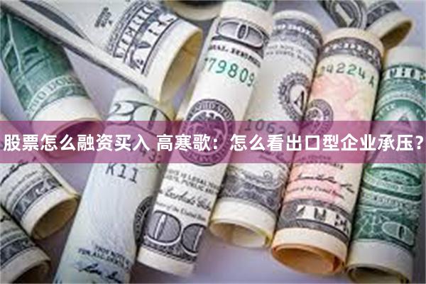 股票怎么融资买入 高寒歌：怎么看出口型企业承压？