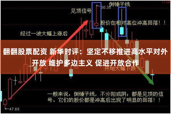 翻翻股票配资 新华时评：坚定不移推进高水平对外开放 维护多边主义 促进开放合作
