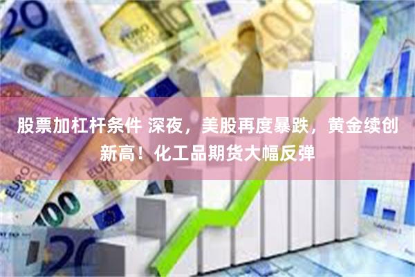 股票加杠杆条件 深夜，美股再度暴跌，黄金续创新高！化工品期货大幅反弹