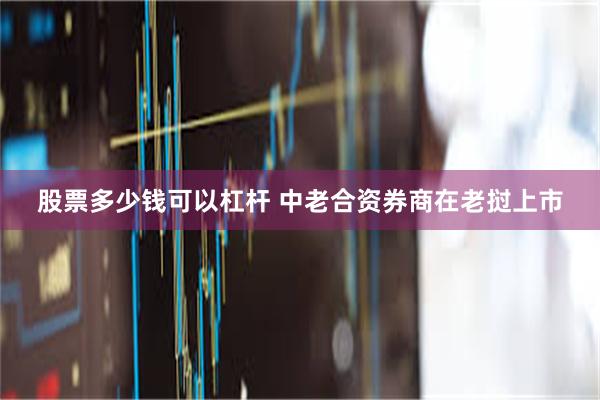 股票多少钱可以杠杆 中老合资券商在老挝上市