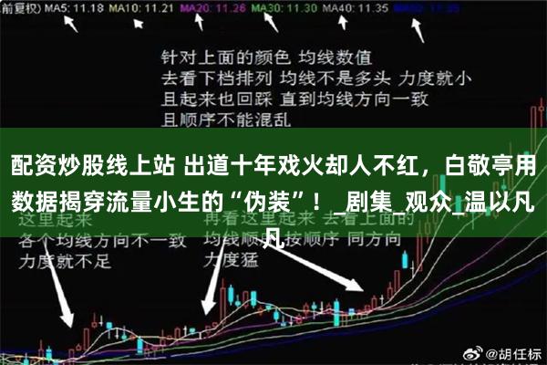配资炒股线上站 出道十年戏火却人不红，白敬亭用数据揭穿流量小生的“伪装”！_剧集_观众_温以凡