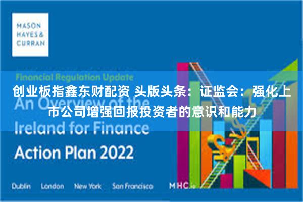 创业板指鑫东财配资 头版头条：证监会：强化上市公司增强回报投资者的意识和能力