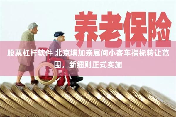 股票杠杆软件 北京增加亲属间小客车指标转让范围，新细则正式实施