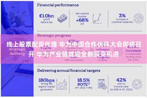 线上股票配资代理 华为中国合作伙伴大会即将召开 华为产业链或迎全新投资机遇