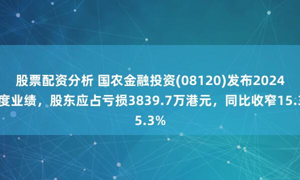 股票配资分析 国农金融投资(08120)发布2024年度业绩，股东应占亏损3839.7万港元，同比收窄15.3%