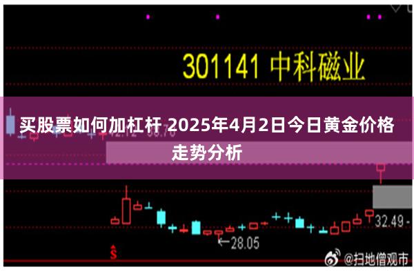买股票如何加杠杆 2025年4月2日今日黄金价格走势分析
