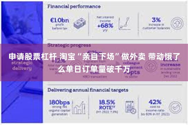 申请股票杠杆 淘宝“亲自下场”做外卖 带动饿了么单日订单量破千万