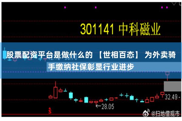 股票配资平台是做什么的 【世相百态】 为外卖骑手缴纳社保彰显行业进步