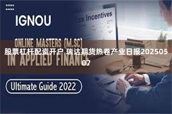 股票杠杆配资开户 瑞达期货热卷产业日报20250507