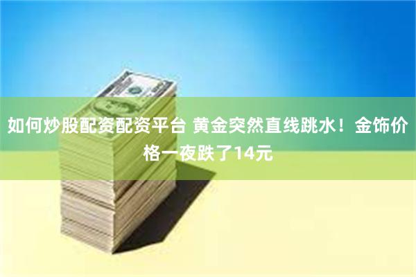 如何炒股配资配资平台 黄金突然直线跳水！金饰价格一夜跌了14元
