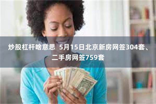 炒股杠杆啥意思  5月15日北京新房网签304套、二手房网签759套