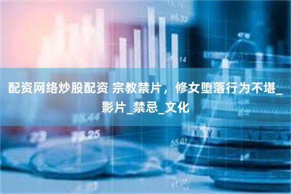 配资网络炒股配资 宗教禁片，修女堕落行为不堪_影片_禁忌_文化