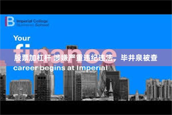 股票加杠杆 涉嫌严重违纪违法，毕井泉被查