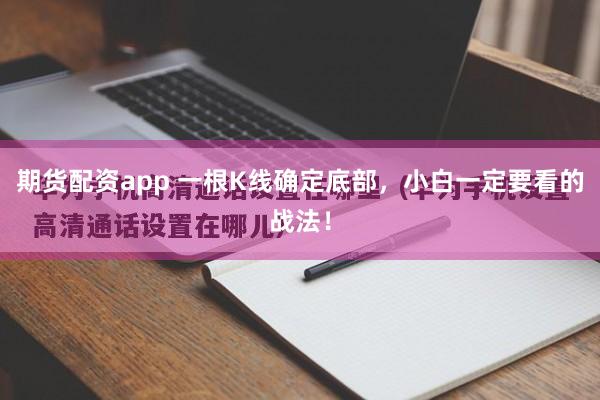 期货配资app 一根K线确定底部，小白一定要看的战法！
