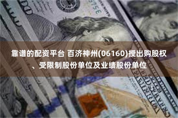 靠谱的配资平台 百济神州(06160)授出购股权、受限制股份单位及业绩股份单位