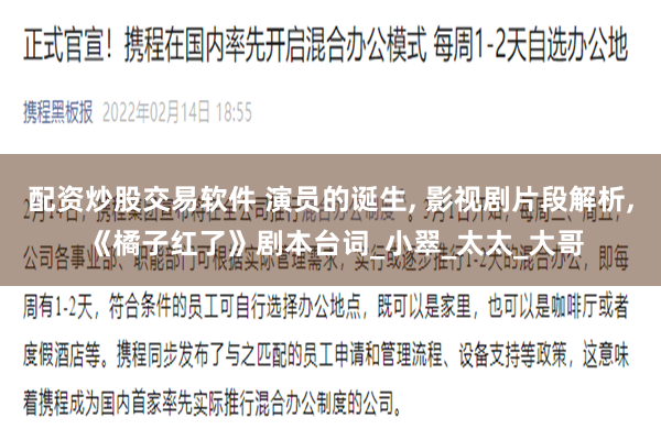 配资炒股交易软件 演员的诞生, 影视剧片段解析, 《橘子红了》剧本台词_小翠_太太_大哥