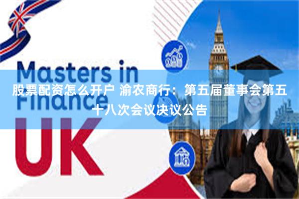 股票配资怎么开户 渝农商行：第五届董事会第五十八次会议决议公告