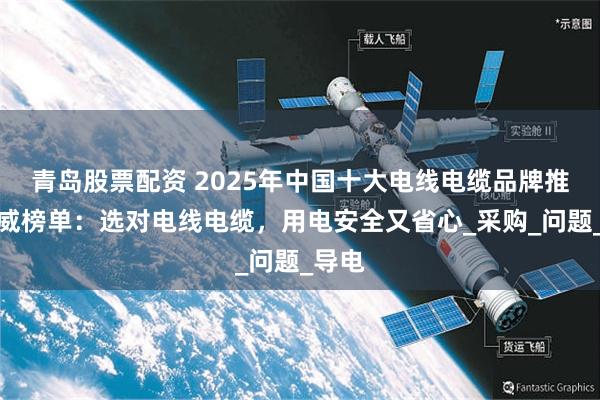 青岛股票配资 2025年中国十大电线电缆品牌推荐权威榜单：选对电线电缆，用电安全又省心_采购_问题_导电