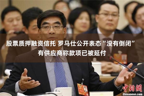 股票质押融资信托 罗马仕公开表态“没有倒闭” 有供应商称款项已被延付