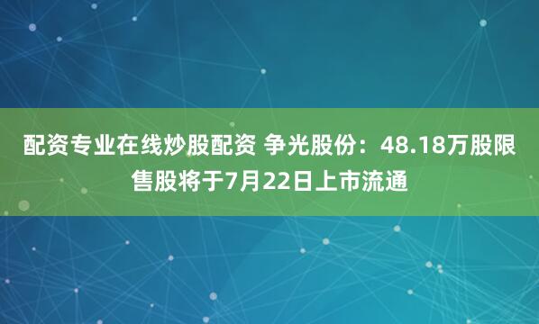 配资专业在线炒股配资 争光股份：48.18万股限售股将于7月22日上市流通
