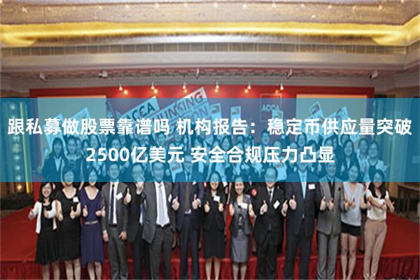 跟私募做股票靠谱吗 机构报告：稳定币供应量突破2500亿美元 安全合规压力凸显