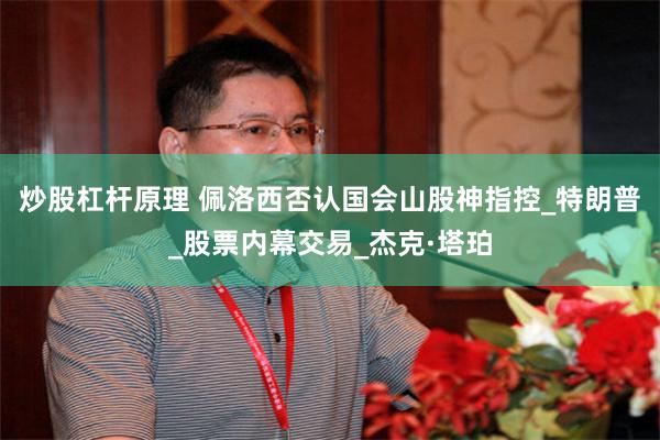 炒股杠杆原理 佩洛西否认国会山股神指控_特朗普_股票内幕交易_杰克·塔珀