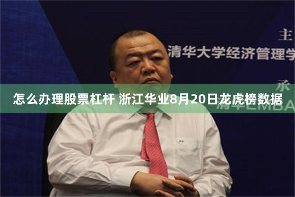 怎么办理股票杠杆 浙江华业8月20日龙虎榜数据