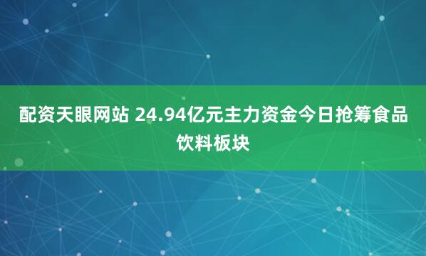 配资天眼网站 24.94亿元主力资金今日抢筹食品饮料板块