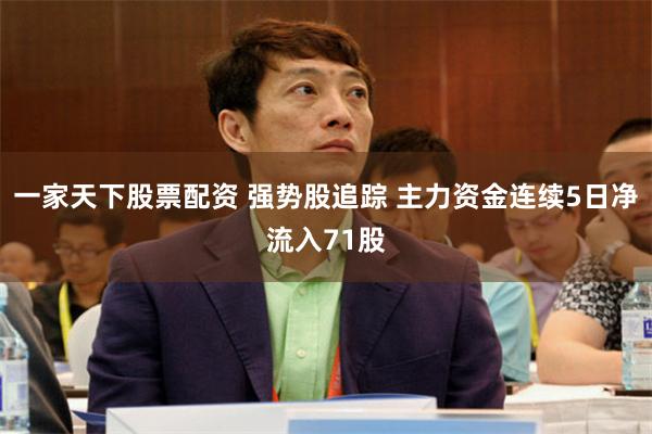 一家天下股票配资 强势股追踪 主力资金连续5日净流入71股