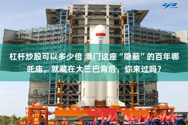 杠杆炒股可以多少倍 澳门这座“隐蔽”的百年哪吒庙，就藏在大三巴背后，你来过吗？