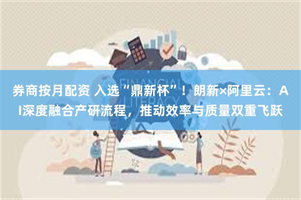 券商按月配资 入选“鼎新杯”！朗新×阿里云：AI深度融合产研流程，推动效率与质量双重飞跃